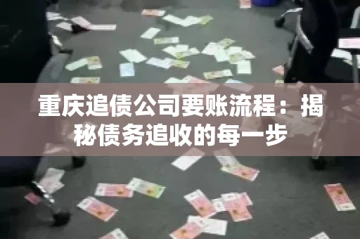 重庆追债公司要账流程：揭秘债务追收的每一步