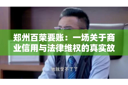郑州百荣要账：一场关于商业信用与法律维权的真实故事