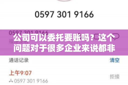 公司可以委托要账吗？这个问题对于很多企业来说都非常关键。在商业活动中，应收账款的管理是保证企业资金流转顺畅的重要环节。那么，公司是否可以委托要账呢？接下来，我们就来聊聊这个话题。