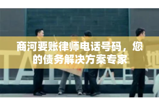 商河要账律师电话号码,您的债务解决方案专家 商河要账律师电话号码,您的债务解决方案专家