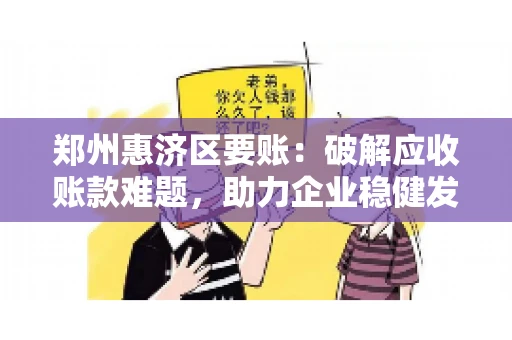 郑州惠济区要账:破解应收账款难题,助力企业稳健发展 郑州惠济区要账:破解应收账款难题,助力企业稳健发展