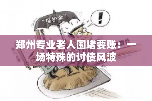 郑州专业老人围堵要账：一场特殊的讨债风波