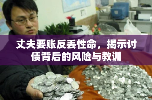 丈夫要账反丢性命,揭示讨债背后的风险与教训 丈夫要账反丢性命,揭示讨债背后的风险与教训