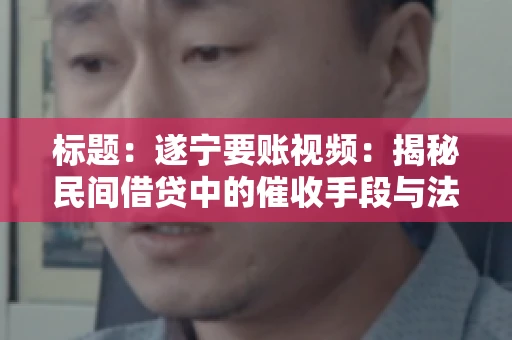标题：遂宁要账视频：揭秘民间借贷中的催收手段与法律边界