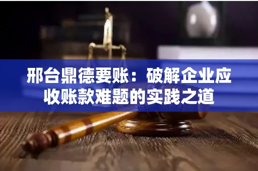 邢台鼎德要账：破解企业应收账款难题的实践之道