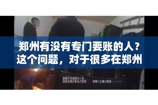 郑州有没有专门要账的人？这个问题，对于很多在郑州做生意的人来说，可能是一个常见的困扰。毕竟，应收账款的管理对于企业的运营至关重要。那么，郑州有没有专门要账的人呢？且听我慢慢道来。