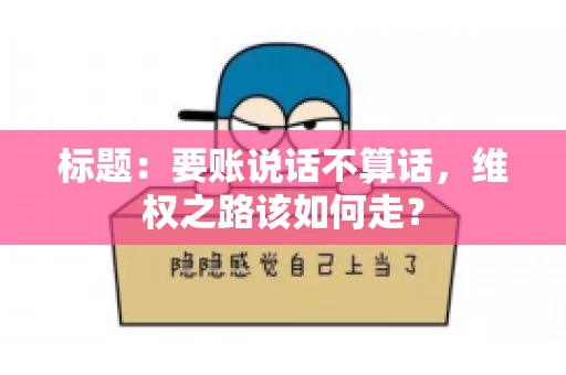 标题：要账说话不算话，维权之路该如何走？