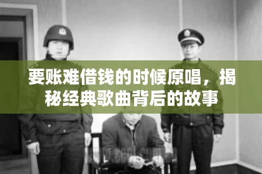 要账难借钱的时候原唱，揭秘经典歌曲背后的故事