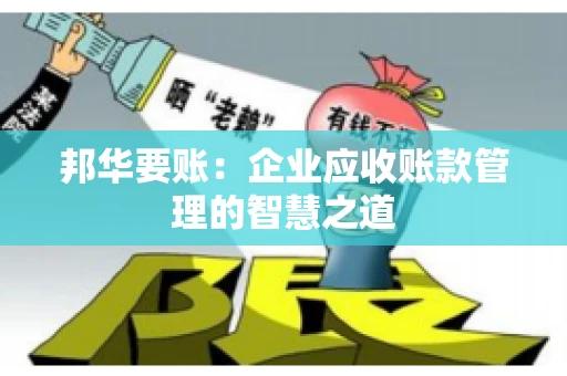 邦华要账：企业应收账款管理的智慧之道