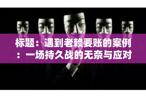 标题：遇到老赖要账的案例：一场持久战的无奈与应对