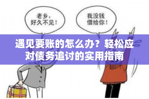 遇见要账的怎么办？轻松应对债务追讨的实用指南