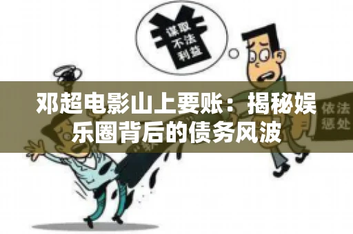 邓超电影山上要账：揭秘娱乐圈背后的债务风波