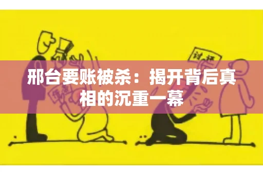 邢台要账被杀：揭开背后真相的沉重一幕