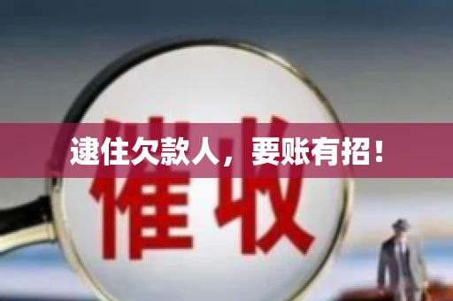 逮住欠款人，要账有招！
