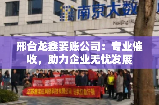 邢台龙鑫要账公司：专业催收，助力企业无忧发展