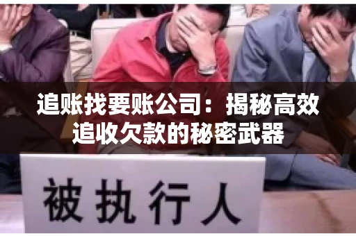 追账找要账公司：揭秘高效追收欠款的秘密武器