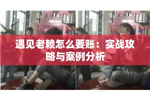遇见老赖怎么要账：实战攻略与案例分析