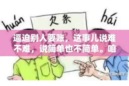 逼迫别人要账，这事儿说难不难，说简单也不简单。咱们得先弄明白，这其中的门道和技巧。今天，我就来跟大家聊聊，逼迫别人要账怎么说。