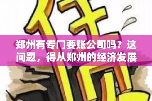 郑州有专门要账公司吗？这问题，得从郑州的经济发展和市场需求说起。