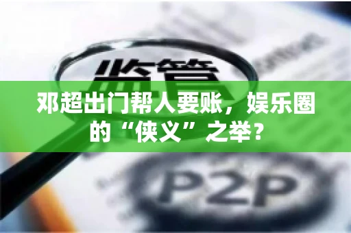 邓超出门帮人要账，娱乐圈的“侠义”之举？