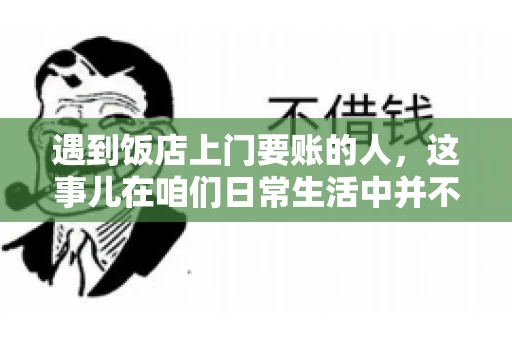 遇到饭店上门要账的人，这事儿在咱们日常生活中并不少见。有时候，一顿饭吃下来，账单还没结，就有人上门催款了。这让我想起了自己曾经遇到的一次类似经历，今天就来和大家聊聊这个话题。