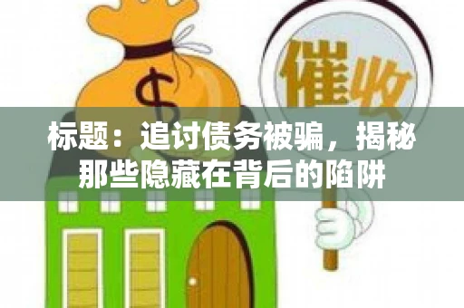 标题：追讨债务被骗，揭秘那些隐藏在背后的陷阱