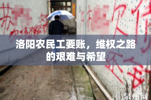 洛阳农民工要账,维权之路的艰难与希望 洛阳农民工要账,维权之路的艰难与希望