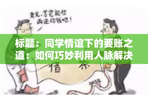 标题：同学情谊下的要账之道：如何巧妙利用人脉解决欠款问题