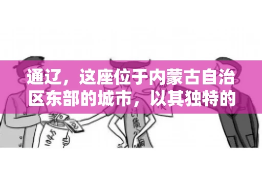 通辽，这座位于内蒙古自治区东部的城市，以其独特的地理位置和丰富的自然资源而闻名。然而，对于许多企业来说，通辽的另一个重要角色可能是其作为要账公司的聚集地。那么，通辽究竟有几家要账公司呢？今天，我们就来聊聊这个话题。