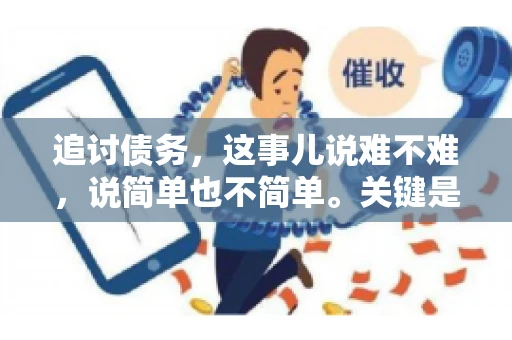 追讨债务，这事儿说难不难，说简单也不简单。关键是要掌握一些门道，才能让整个追讨过程既高效又合法。今天，咱们就来聊聊追讨债务时需要注意的那些事儿。