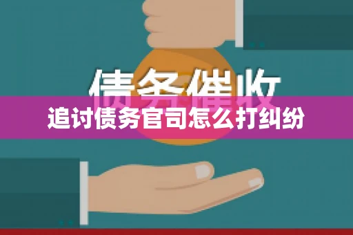 追讨债务官司怎么打纠纷 追讨债务官司怎么打纠纷