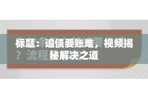 标题：追债要账难，视频揭秘解决之道