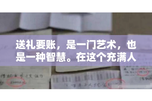 送礼要账，是一门艺术，也是一种智慧。在这个充满人情世故的社会里，送礼要账的文案，既要体现出诚意，又要兼顾到策略。今天，我就来和大家聊聊这个话题，希望能给大家带来一些启发。