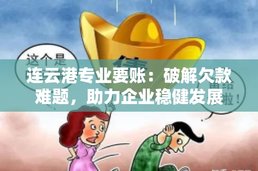 连云港专业要账：破解欠款难题，助力企业稳健发展