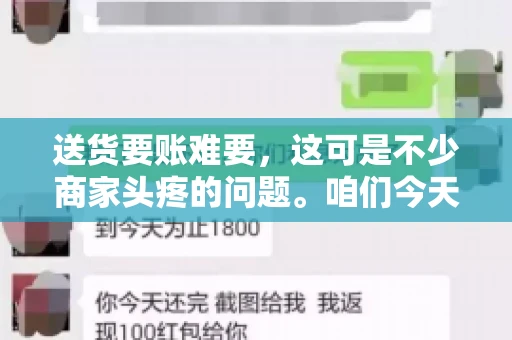 送货要账难要，这可是不少商家头疼的问题。咱们今天就来聊聊这个话题，看看怎么才能让送货和要账变得顺畅。