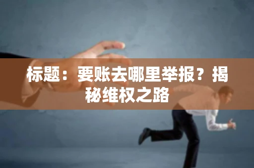 标题：要账去哪里举报？揭秘维权之路