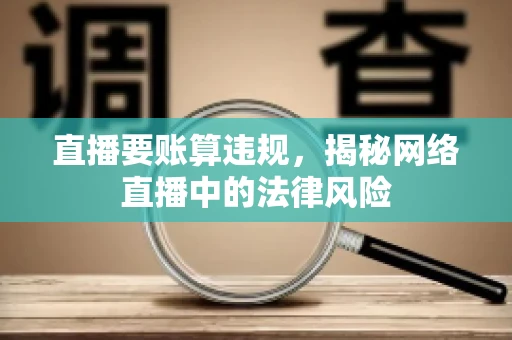 直播要账算违规，揭秘网络直播中的法律风险
