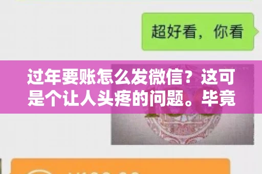 过年要账怎么发微信？这可是个让人头疼的问题。毕竟，过年期间大家都忙着团圆，谁也不想在这个时候谈钱。但是，该要的钱还是要要的。今天，我就来和大家聊聊，过年要账怎么发微信，希望能帮到大家。