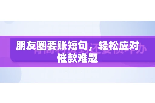 朋友圈要账短句,轻松应对催款难题 朋友圈要账短句,轻松应对催款难题