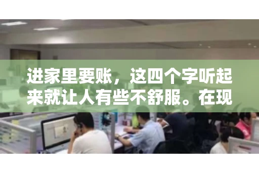 进家里要账，这四个字听起来就让人有些不舒服。在现实生活中，我们经常会遇到一些欠债不还的情况，而要账的方式也千奇百怪。今天，我们就来聊聊这个话题，看看在法律允许的范围内，如何妥善处理“进家里要账”的问题。