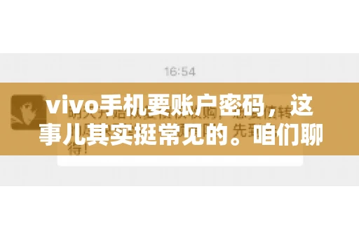 vivo手机要账户密码，这事儿其实挺常见的。咱们聊聊这背后的原因，还有怎么解决吧。