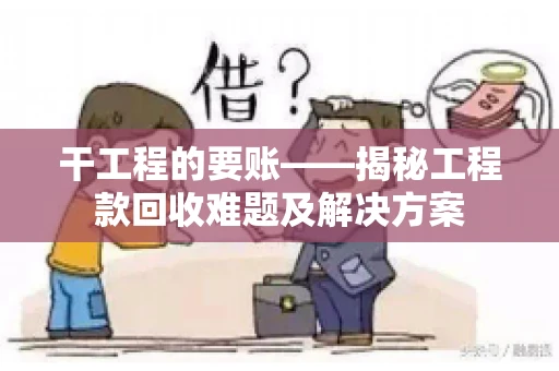 干工程的要账——揭秘工程款回收难题及解决方案