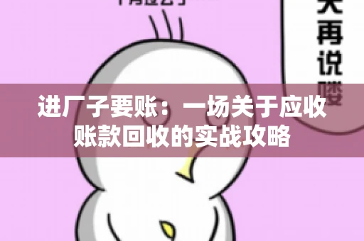 进厂子要账：一场关于应收账款回收的实战攻略