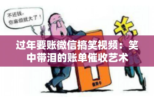 过年要账微信搞笑视频：笑中带泪的账单催收艺术