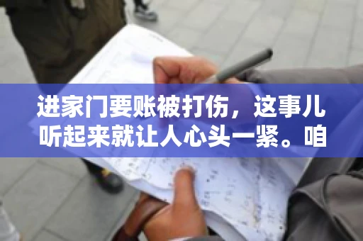 进家门要账被打伤，这事儿听起来就让人心头一紧。咱们得聊聊这个话题，毕竟涉及到人身安全和合法权益，可不是闹着玩的。话说回来，这事儿在现实生活中并不少见，今天咱们就来聊聊这个敏感又现实的问题。