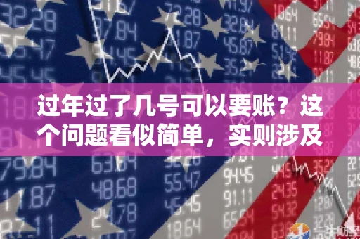 过年过了几号可以要账？这个问题看似简单，实则涉及法律、习俗等多方面因素。今天，我们就来聊聊这个话题，希望能为大家提供一些有用的信息。