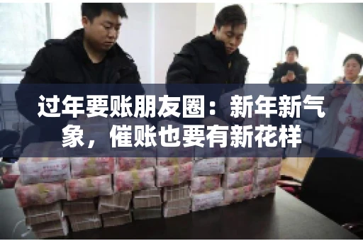 过年要账朋友圈：新年新气象，催账也要有新花样