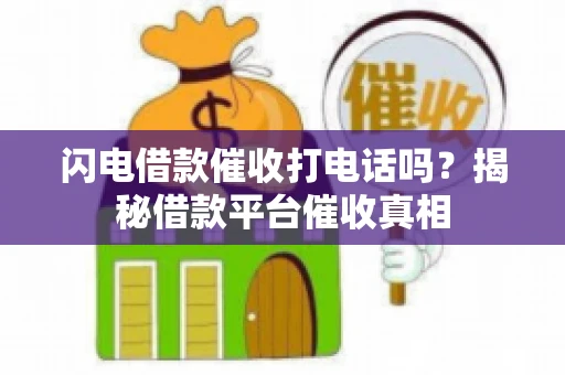 闪电借款催收打电话吗？揭秘借款平台催收真相
