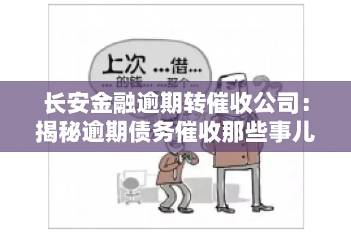 长安金融逾期转催收公司:揭秘逾期债务催收那些事儿 长安金融逾期转催收公司:揭秘逾期债务催收那些事儿