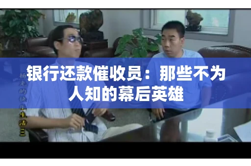 银行还款催收员：那些不为人知的幕后英雄